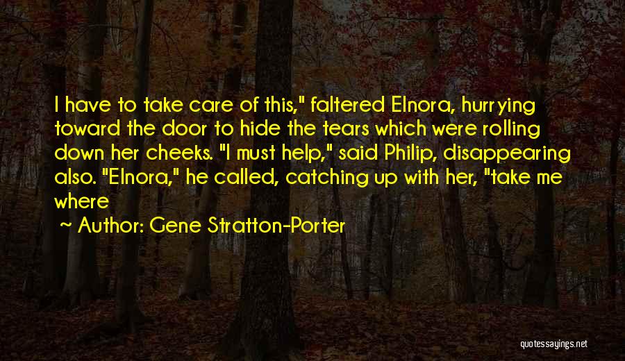 Gene Stratton-Porter Quotes: I Have To Take Care Of This, Faltered Elnora, Hurrying Toward The Door To Hide The Tears Which Were Rolling