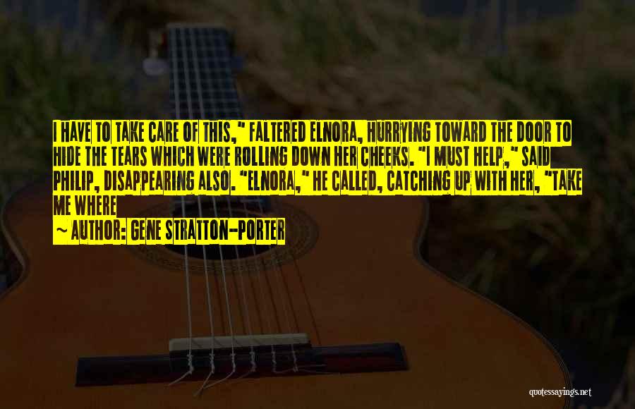 Gene Stratton-Porter Quotes: I Have To Take Care Of This, Faltered Elnora, Hurrying Toward The Door To Hide The Tears Which Were Rolling