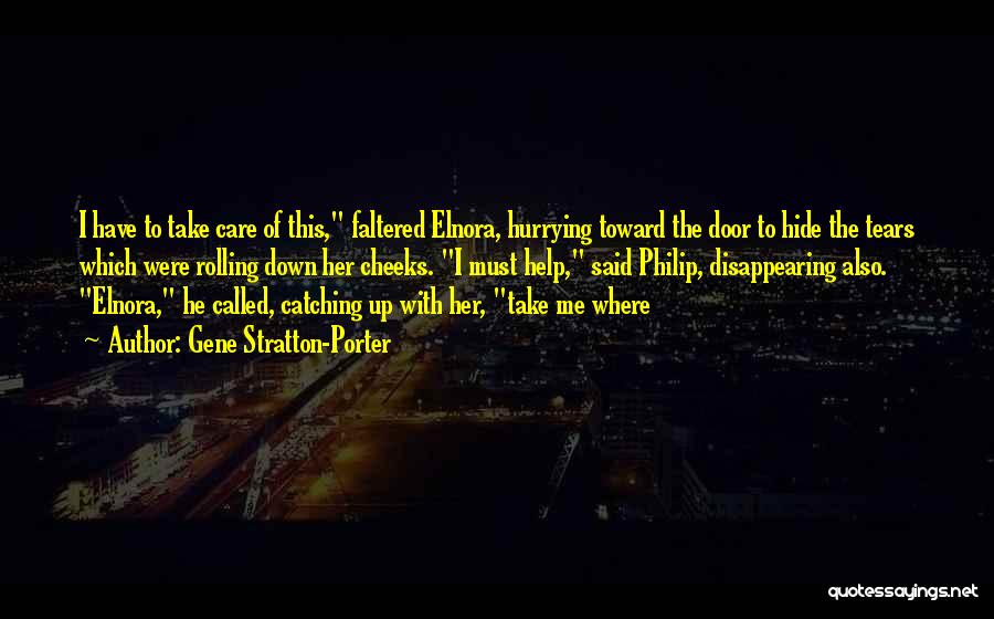 Gene Stratton-Porter Quotes: I Have To Take Care Of This, Faltered Elnora, Hurrying Toward The Door To Hide The Tears Which Were Rolling