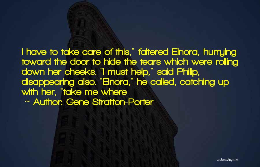 Gene Stratton-Porter Quotes: I Have To Take Care Of This, Faltered Elnora, Hurrying Toward The Door To Hide The Tears Which Were Rolling