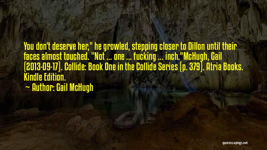 Gail McHugh Quotes: You Don't Deserve Her, He Growled, Stepping Closer To Dillon Until Their Faces Almost Touched. Not ... One ... Fucking