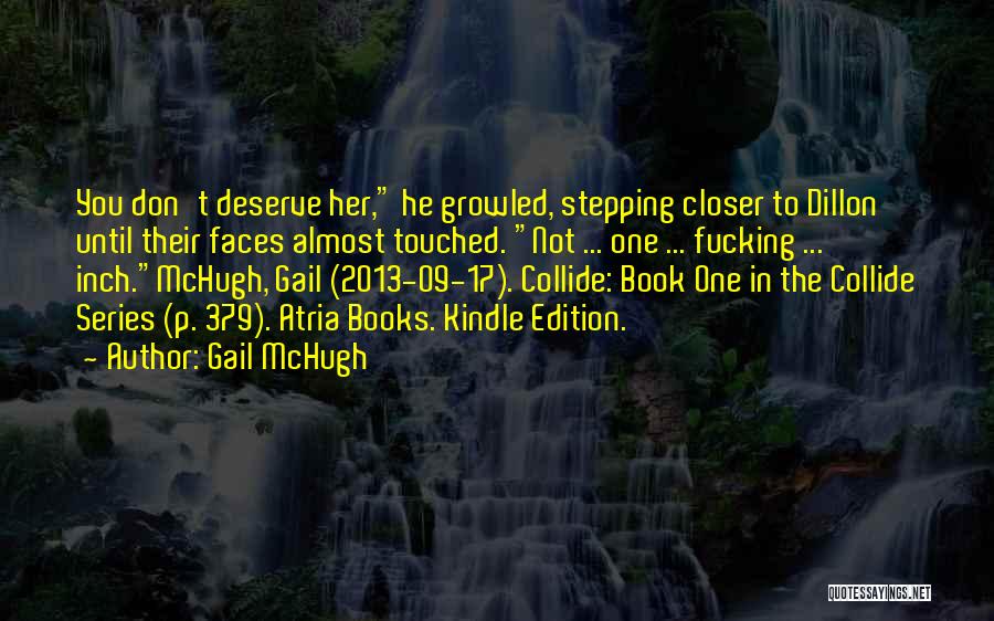 Gail McHugh Quotes: You Don't Deserve Her, He Growled, Stepping Closer To Dillon Until Their Faces Almost Touched. Not ... One ... Fucking