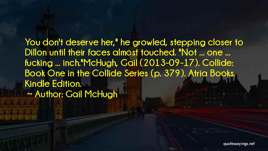 Gail McHugh Quotes: You Don't Deserve Her, He Growled, Stepping Closer To Dillon Until Their Faces Almost Touched. Not ... One ... Fucking