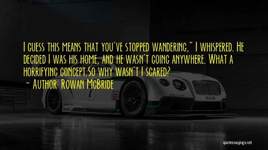 Rowan McBride Quotes: I Guess This Means That You've Stopped Wandering, I Whispered. He Decided I Was His Home, And He Wasn't Going