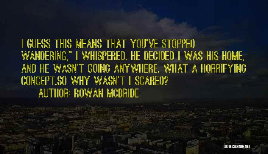 Rowan McBride Quotes: I Guess This Means That You've Stopped Wandering, I Whispered. He Decided I Was His Home, And He Wasn't Going