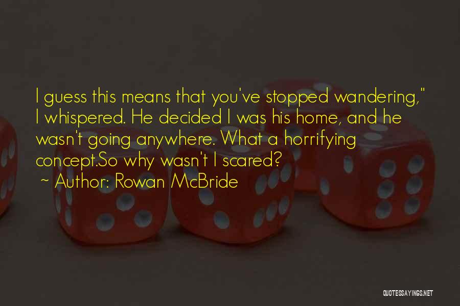 Rowan McBride Quotes: I Guess This Means That You've Stopped Wandering, I Whispered. He Decided I Was His Home, And He Wasn't Going