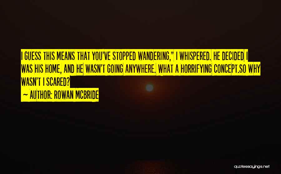 Rowan McBride Quotes: I Guess This Means That You've Stopped Wandering, I Whispered. He Decided I Was His Home, And He Wasn't Going