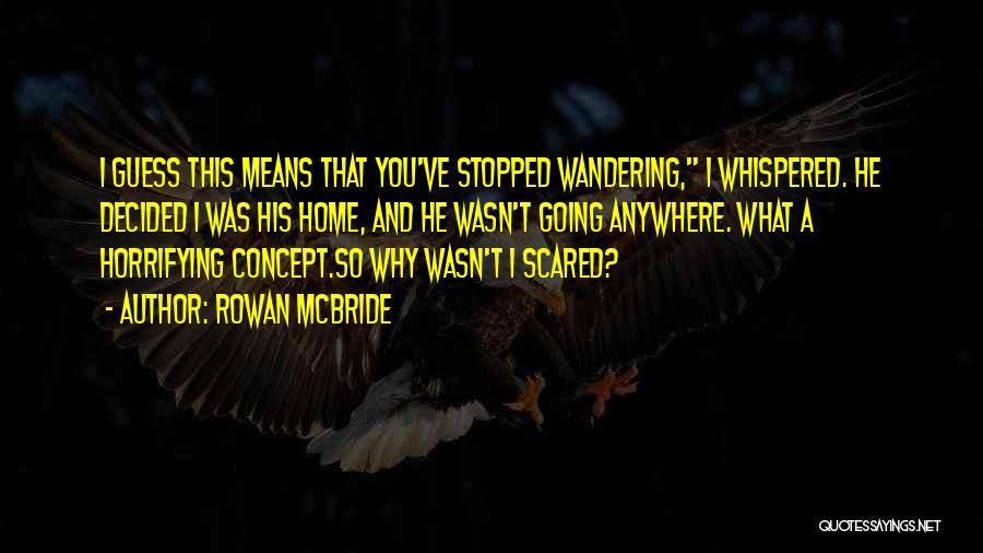 Rowan McBride Quotes: I Guess This Means That You've Stopped Wandering, I Whispered. He Decided I Was His Home, And He Wasn't Going