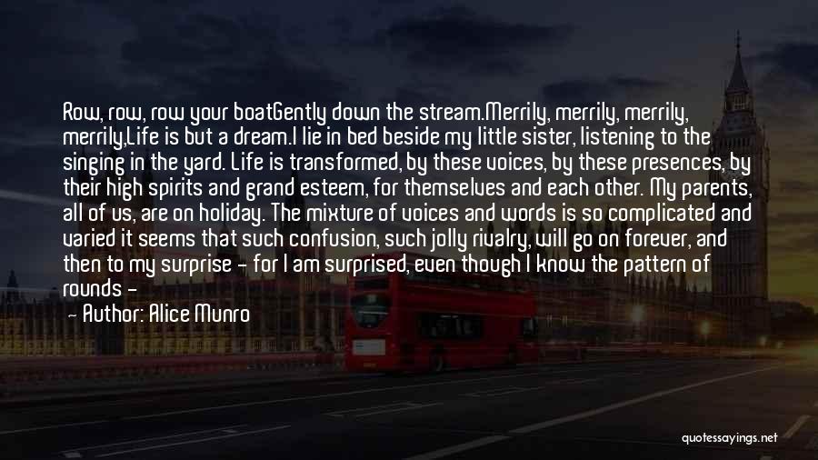 Alice Munro Quotes: Row, Row, Row Your Boatgently Down The Stream.merrily, Merrily, Merrily, Merrily,life Is But A Dream.i Lie In Bed Beside My