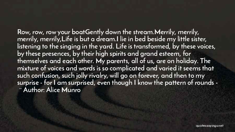Alice Munro Quotes: Row, Row, Row Your Boatgently Down The Stream.merrily, Merrily, Merrily, Merrily,life Is But A Dream.i Lie In Bed Beside My