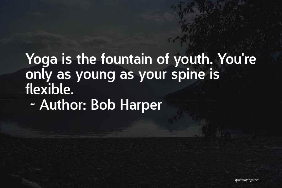 Bob Harper Quotes: Yoga Is The Fountain Of Youth. You're Only As Young As Your Spine Is Flexible.