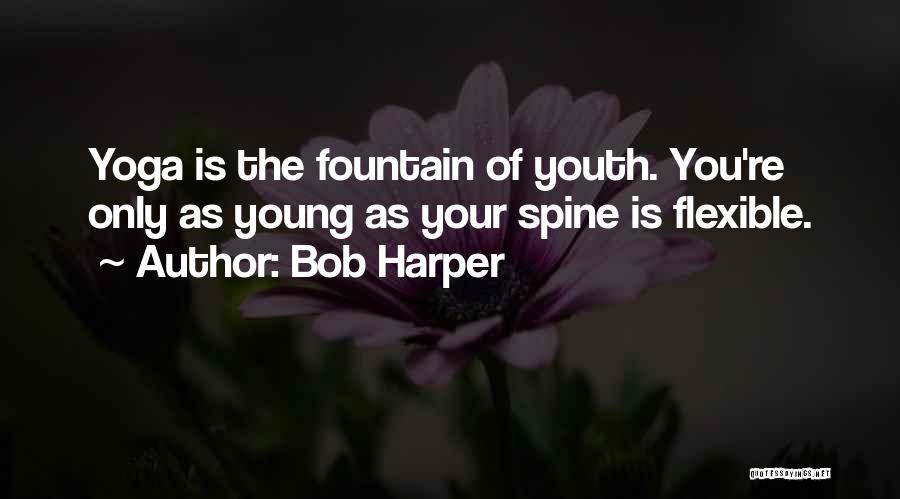 Bob Harper Quotes: Yoga Is The Fountain Of Youth. You're Only As Young As Your Spine Is Flexible.