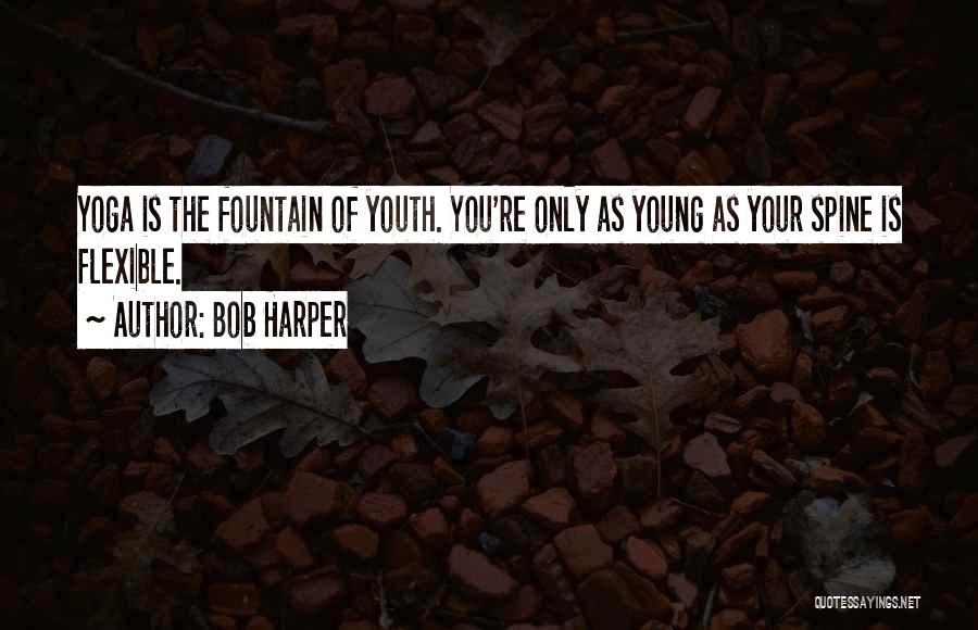 Bob Harper Quotes: Yoga Is The Fountain Of Youth. You're Only As Young As Your Spine Is Flexible.