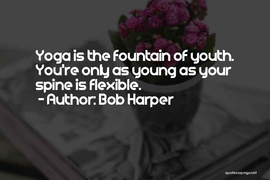 Bob Harper Quotes: Yoga Is The Fountain Of Youth. You're Only As Young As Your Spine Is Flexible.