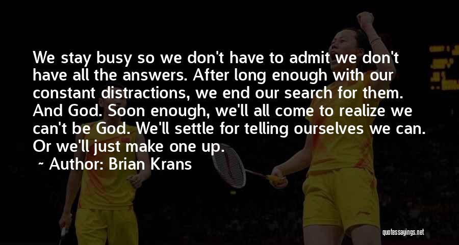 Brian Krans Quotes: We Stay Busy So We Don't Have To Admit We Don't Have All The Answers. After Long Enough With Our