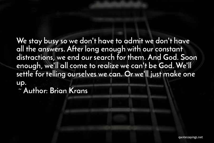Brian Krans Quotes: We Stay Busy So We Don't Have To Admit We Don't Have All The Answers. After Long Enough With Our