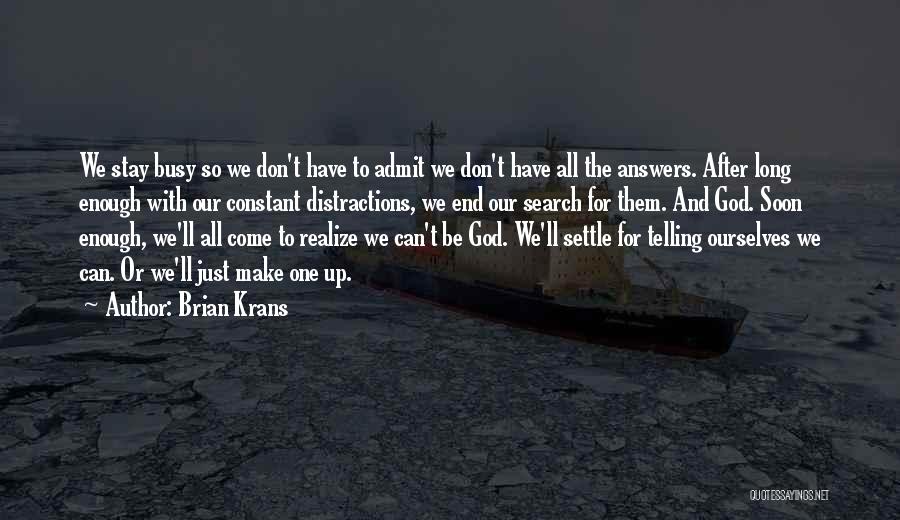 Brian Krans Quotes: We Stay Busy So We Don't Have To Admit We Don't Have All The Answers. After Long Enough With Our