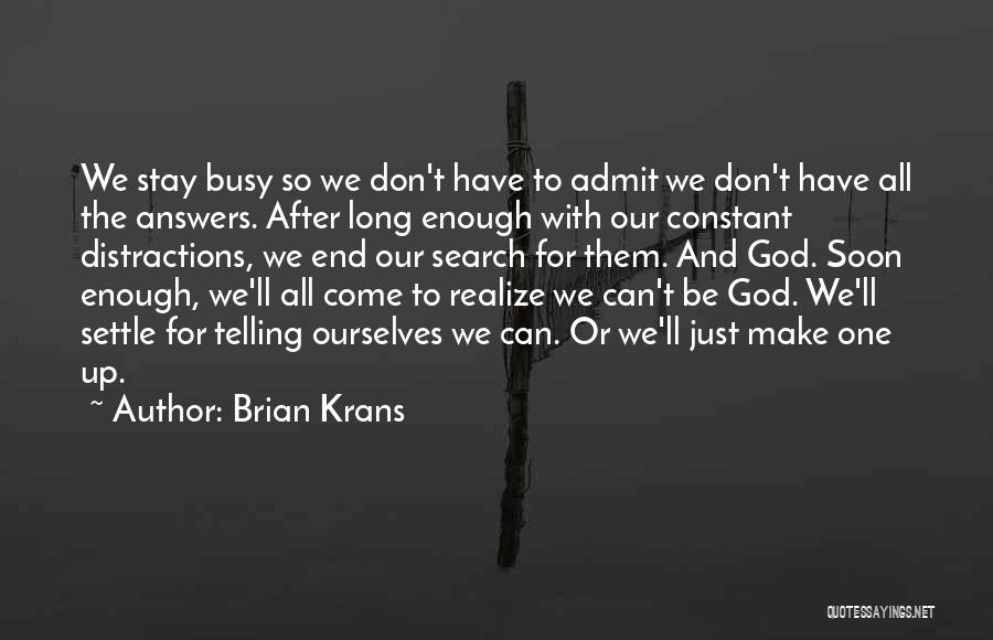 Brian Krans Quotes: We Stay Busy So We Don't Have To Admit We Don't Have All The Answers. After Long Enough With Our