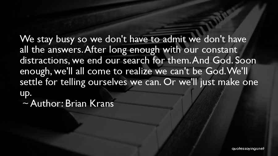 Brian Krans Quotes: We Stay Busy So We Don't Have To Admit We Don't Have All The Answers. After Long Enough With Our
