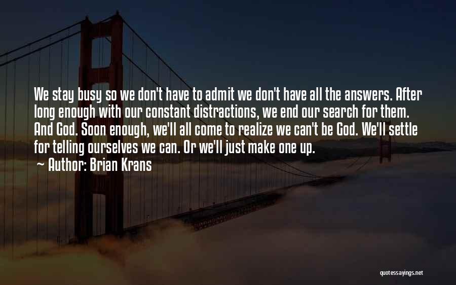 Brian Krans Quotes: We Stay Busy So We Don't Have To Admit We Don't Have All The Answers. After Long Enough With Our