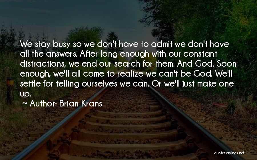 Brian Krans Quotes: We Stay Busy So We Don't Have To Admit We Don't Have All The Answers. After Long Enough With Our