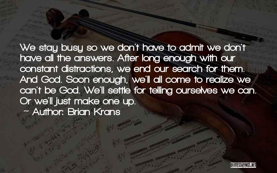 Brian Krans Quotes: We Stay Busy So We Don't Have To Admit We Don't Have All The Answers. After Long Enough With Our