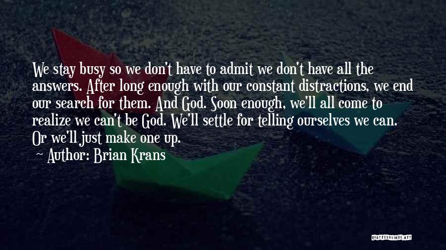 Brian Krans Quotes: We Stay Busy So We Don't Have To Admit We Don't Have All The Answers. After Long Enough With Our
