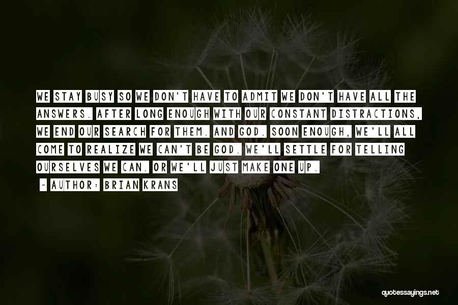 Brian Krans Quotes: We Stay Busy So We Don't Have To Admit We Don't Have All The Answers. After Long Enough With Our