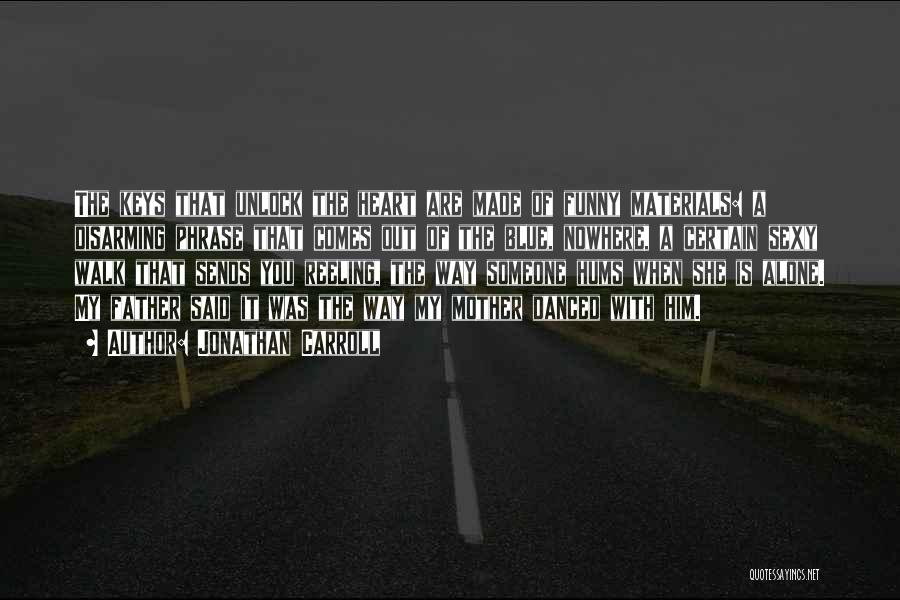 Jonathan Carroll Quotes: The Keys That Unlock The Heart Are Made Of Funny Materials: A Disarming Phrase That Comes Out Of The Blue,