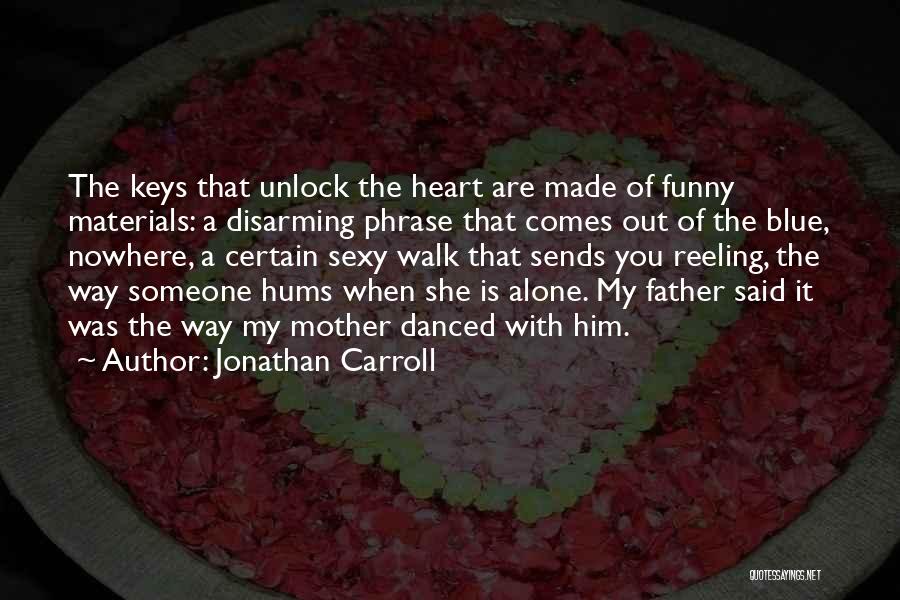 Jonathan Carroll Quotes: The Keys That Unlock The Heart Are Made Of Funny Materials: A Disarming Phrase That Comes Out Of The Blue,