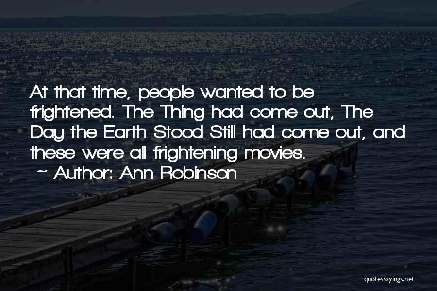 Ann Robinson Quotes: At That Time, People Wanted To Be Frightened. The Thing Had Come Out, The Day The Earth Stood Still Had