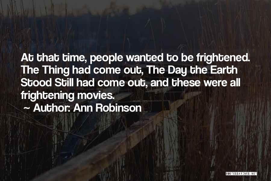 Ann Robinson Quotes: At That Time, People Wanted To Be Frightened. The Thing Had Come Out, The Day The Earth Stood Still Had
