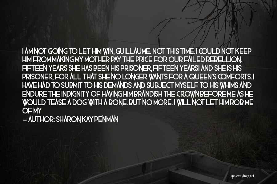 Sharon Kay Penman Quotes: I Am Not Going To Let Him Win, Guillaume. Not This Time. I Could Not Keep Him From Making My