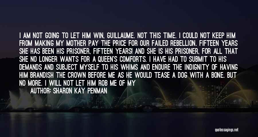 Sharon Kay Penman Quotes: I Am Not Going To Let Him Win, Guillaume. Not This Time. I Could Not Keep Him From Making My