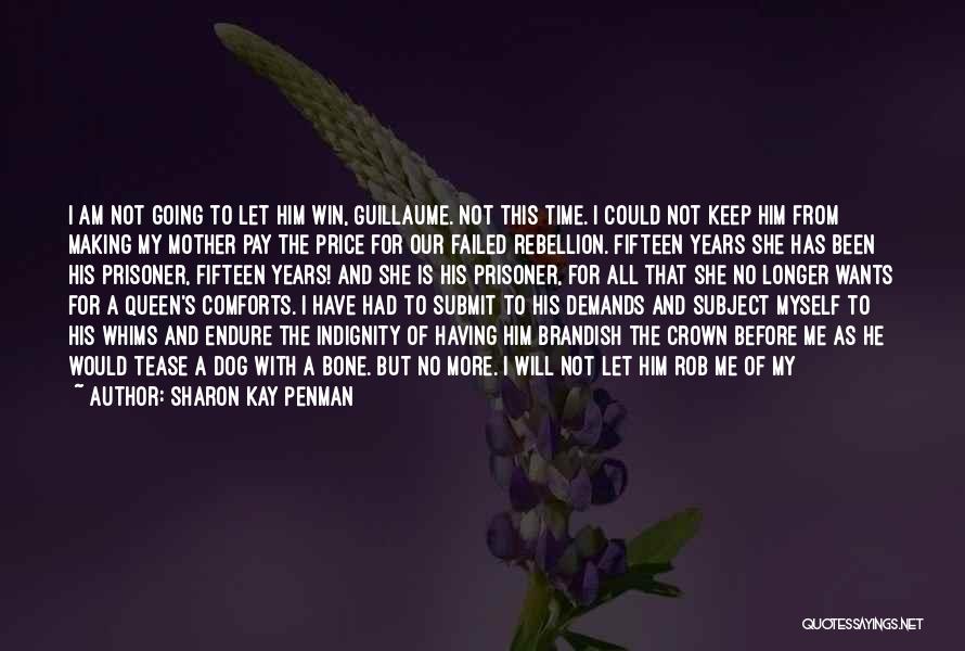 Sharon Kay Penman Quotes: I Am Not Going To Let Him Win, Guillaume. Not This Time. I Could Not Keep Him From Making My