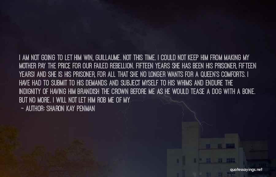 Sharon Kay Penman Quotes: I Am Not Going To Let Him Win, Guillaume. Not This Time. I Could Not Keep Him From Making My