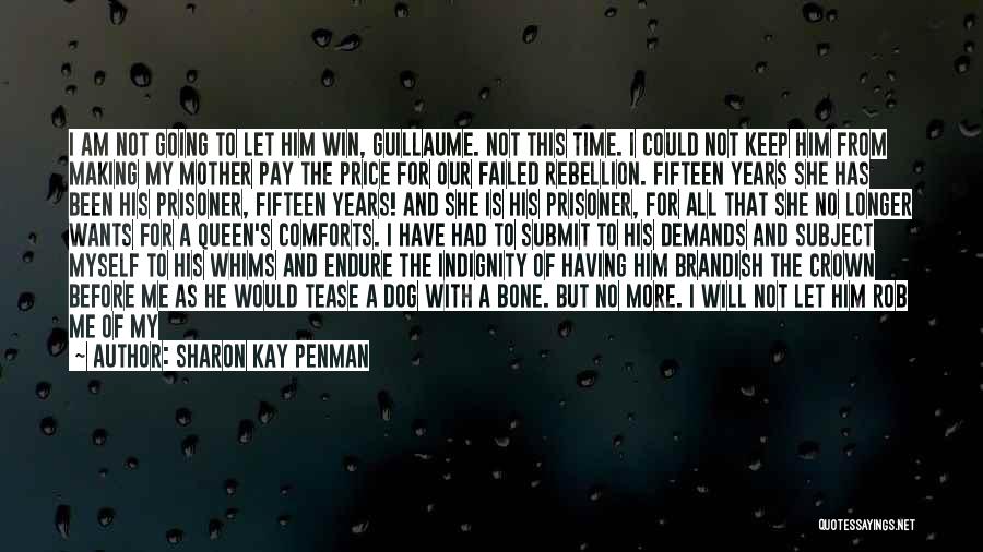 Sharon Kay Penman Quotes: I Am Not Going To Let Him Win, Guillaume. Not This Time. I Could Not Keep Him From Making My