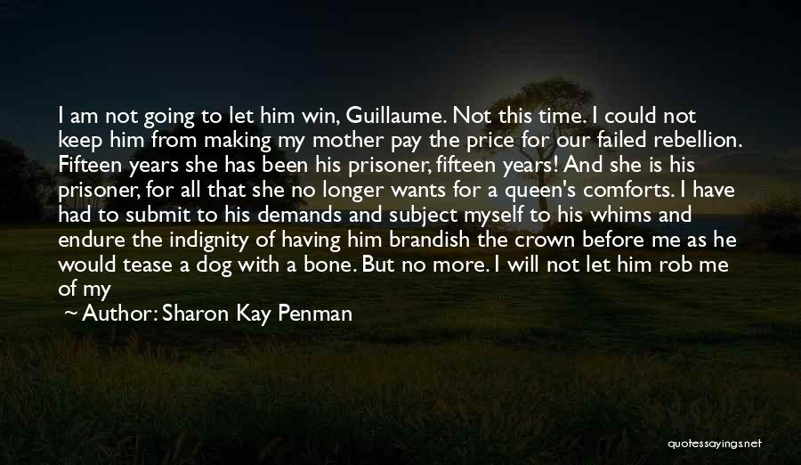 Sharon Kay Penman Quotes: I Am Not Going To Let Him Win, Guillaume. Not This Time. I Could Not Keep Him From Making My