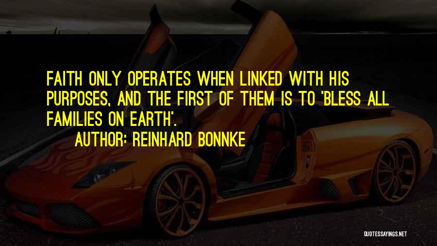 Reinhard Bonnke Quotes: Faith Only Operates When Linked With His Purposes, And The First Of Them Is To 'bless All Families On Earth'.