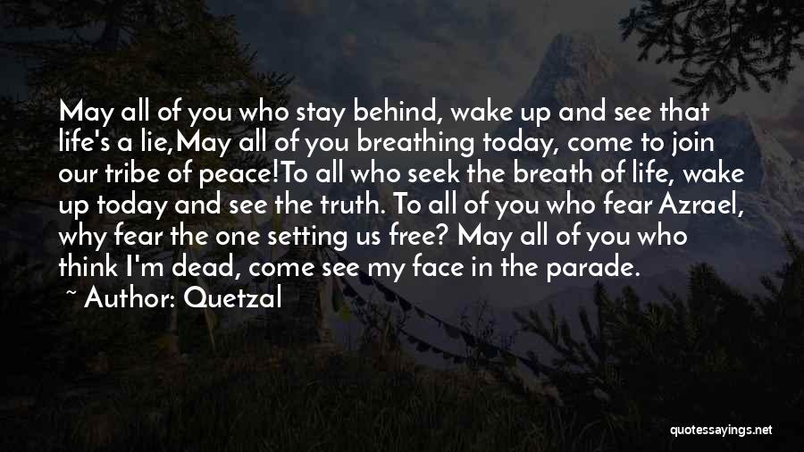Quetzal Quotes: May All Of You Who Stay Behind, Wake Up And See That Life's A Lie,may All Of You Breathing Today,