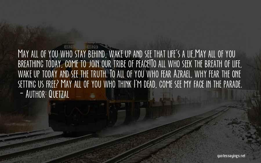 Quetzal Quotes: May All Of You Who Stay Behind, Wake Up And See That Life's A Lie,may All Of You Breathing Today,