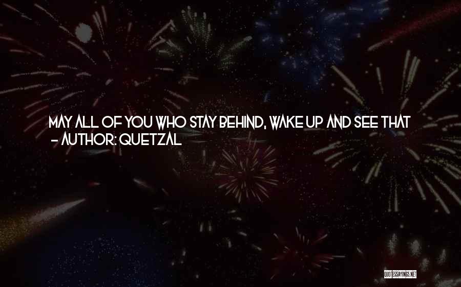 Quetzal Quotes: May All Of You Who Stay Behind, Wake Up And See That Life's A Lie,may All Of You Breathing Today,
