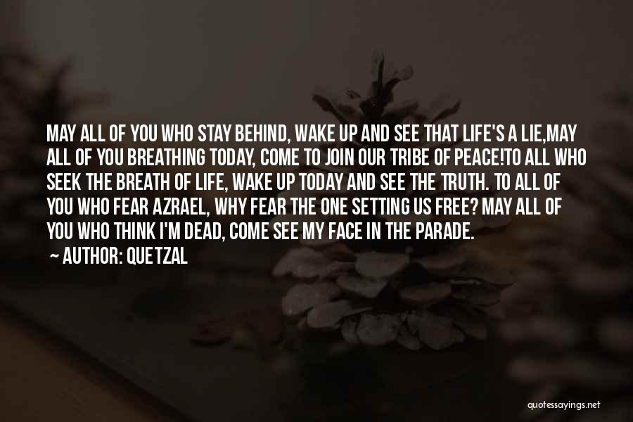 Quetzal Quotes: May All Of You Who Stay Behind, Wake Up And See That Life's A Lie,may All Of You Breathing Today,