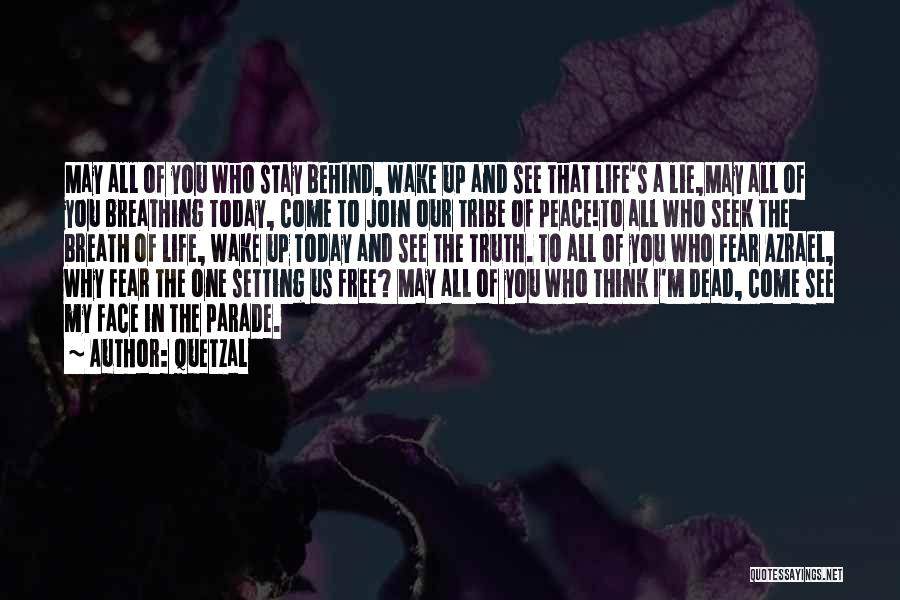 Quetzal Quotes: May All Of You Who Stay Behind, Wake Up And See That Life's A Lie,may All Of You Breathing Today,