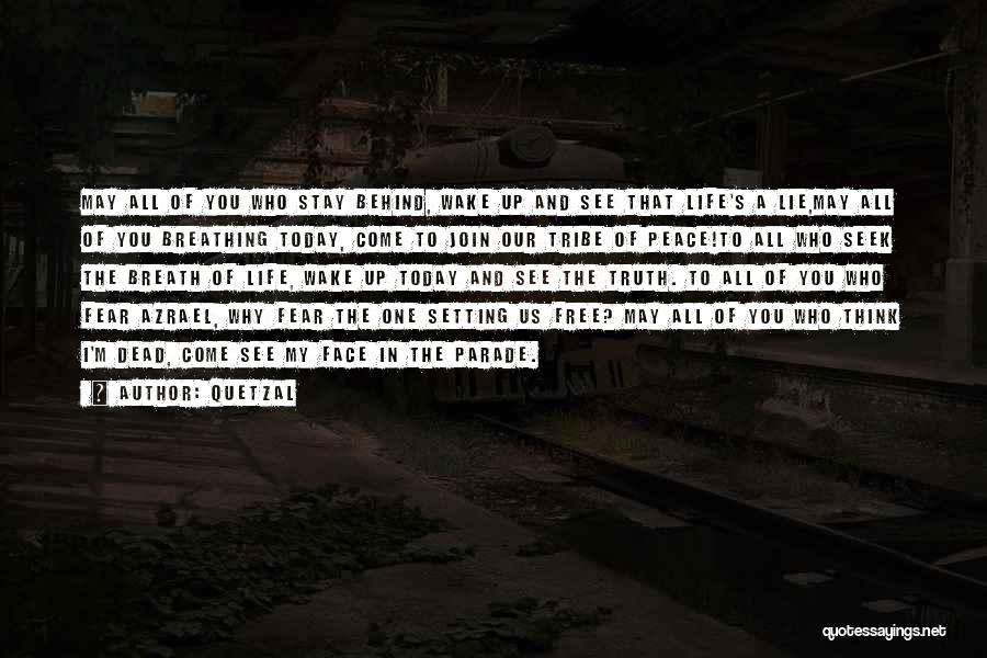 Quetzal Quotes: May All Of You Who Stay Behind, Wake Up And See That Life's A Lie,may All Of You Breathing Today,