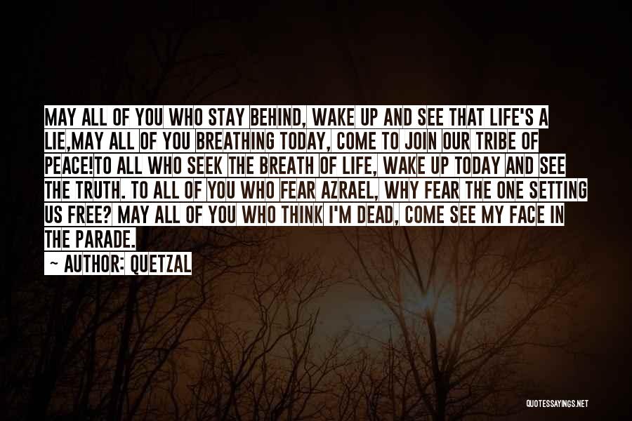 Quetzal Quotes: May All Of You Who Stay Behind, Wake Up And See That Life's A Lie,may All Of You Breathing Today,