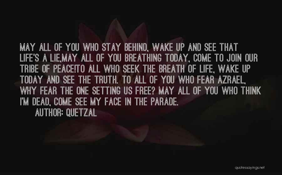 Quetzal Quotes: May All Of You Who Stay Behind, Wake Up And See That Life's A Lie,may All Of You Breathing Today,