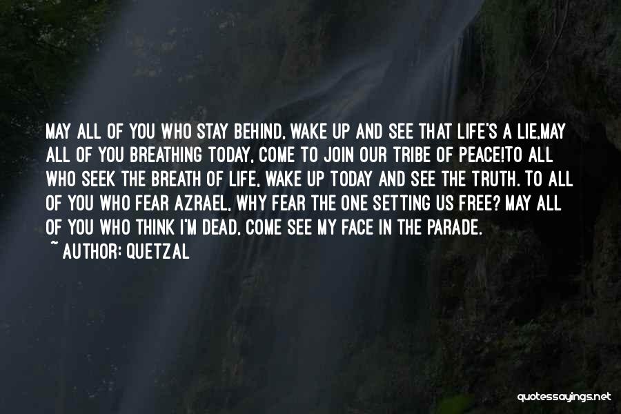 Quetzal Quotes: May All Of You Who Stay Behind, Wake Up And See That Life's A Lie,may All Of You Breathing Today,