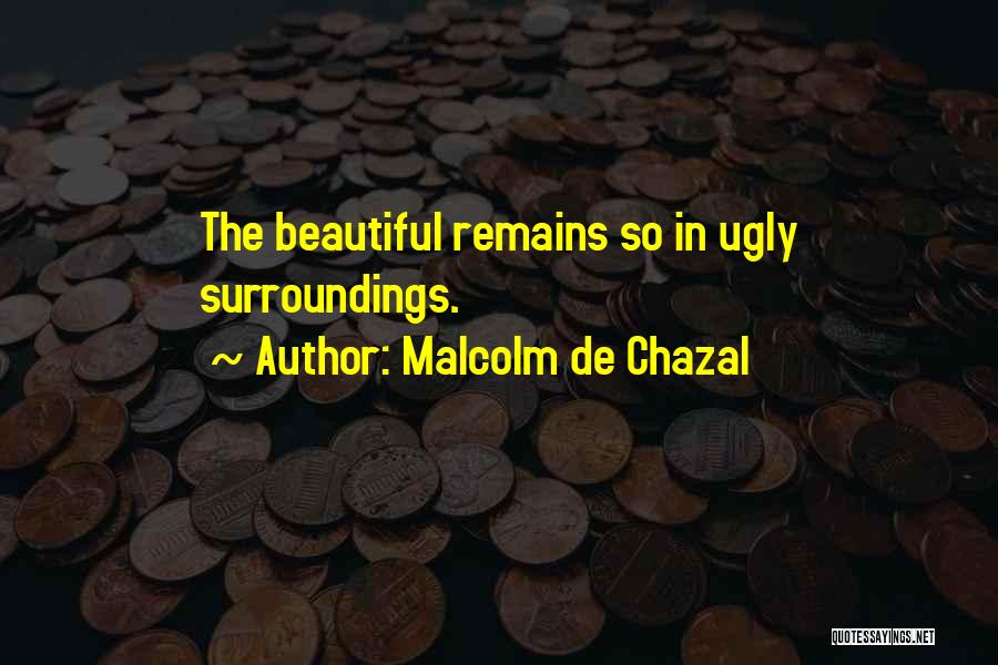 Malcolm De Chazal Quotes: The Beautiful Remains So In Ugly Surroundings.