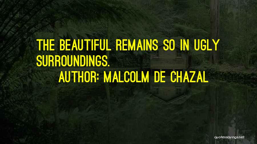 Malcolm De Chazal Quotes: The Beautiful Remains So In Ugly Surroundings.